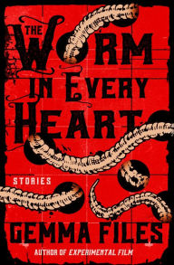 Title: The Worm in Every Heart: Stories, Author: Gemma Files