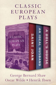 Title: Classic European Plays: Saint Joan, An Ideal Husband, and A Doll's House, Author: George Bernard Shaw