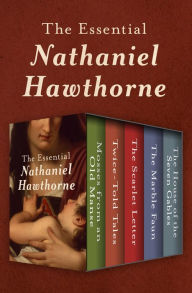 Title: The Essential Nathaniel Hawthorne: Mosses from an Old Manse, Twice-Told Tales, The Scarlet Letter, The Marble Faun, and The House of the Seven Gables, Author: Nathaniel Hawthorne