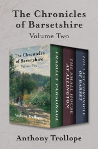 Title: The Chronicles of Barsetshire Volume Two: Framley Parsonage, The Small House at Allington, and The Last Chronicle of Barset, Author: Anthony Trollope