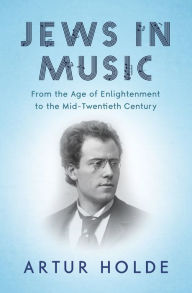 Title: Jews in Music: From the Age of Enlightenment to the Mid-Twentieth Century, Author: Artur Holde