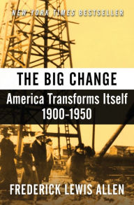 Title: The Big Change: America Transforms Itself, 1900-1950, Author: Frederick Lewis Allen