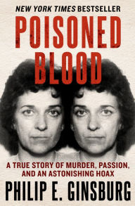 Title: Poisoned Blood: A True Story of Murder, Passion, and an Astonishing Hoax, Author: Philip E. Ginsburg