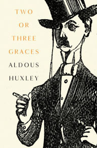 Title: Two or Three Graces: And Other Stories, Author: Aldous Huxley