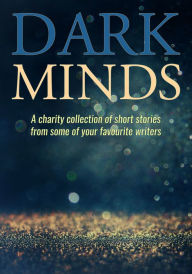 Title: Dark Minds: A Charity Collection of Short Stories from Some of Your Favourite Authors, Author: B. A. Morton