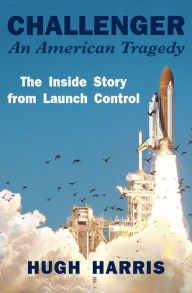 Title: Challenger: An American Tragedy: The Inside Story from Launch Control, Author: Hugh Harris