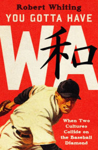 Title: You Gotta Have Wa: When Two Cultures Collide on the Baseball Diamond, Author: Robert Whiting