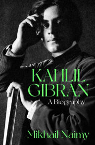 Title: Kahlil Gibran: A Biography, Author: Mikhail Naimy