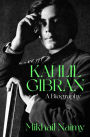 Kahlil Gibran: A Biography