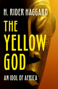 Title: The Yellow God: An Idol of Africa, Author: H. Rider Haggard