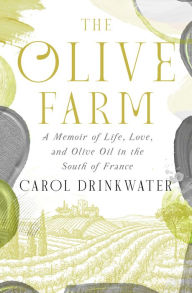 Title: The Olive Farm: A Memoir of Life, Love, and Olive Oil in the South of France, Author: Carol Drinkwater