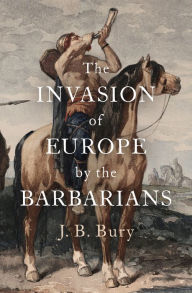 Title: The Invasion of Europe by the Barbarians, Author: J. B. Bury