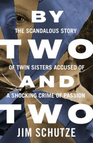 Title: By Two and Two: The Scandalous Story of Twin Sisters Accused of a Shocking Crime of Passion, Author: Jim Schutze