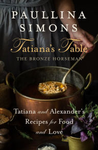 Title: Tatiana's Table: Tatiana and Alexander's Recipes for Food and Love, Author: Paullina Simons
