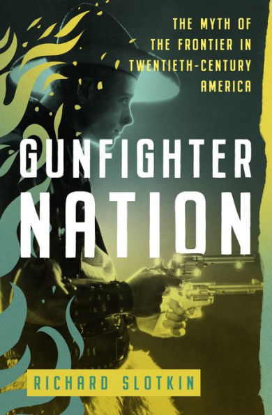Gunfighter Nation: The Myth of the Frontier in Twentieth-Century America