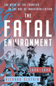 Title: The Fatal Environment: The Myth of the Frontier in the Age of Industrialization, 1800-1890, Author: Richard Slotkin