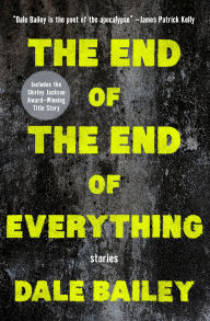 E book free download italiano The End of the End of Everything: Stories by Dale Bailey PDB CHM 9781504090902 (English literature)
