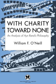 Title: With Charity Toward None: An Analysis of Ayn Rand's Philosophy, Author: William F. O'Neill