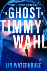 Title: The Ghost of Timmy Wahl: Eternal Secrets at Hunter's Mill, Author: Lin Waterhouse