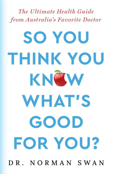 So You Think Know What's Good For You?: The Ultimate Health Guide from Australia's Favorite Doctor