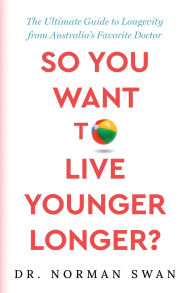 Title: So You Want to Live Younger Longer?: The Ultimate Guide to Longevity from Australia's Favorite Doctor, Author: Norman Swan
