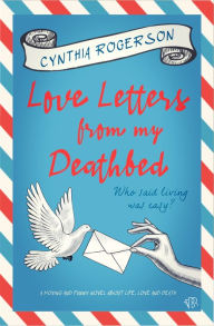 Title: Love Letters from My Deathbed: A moving and funny novel about life, love and death, Author: Cynthia Rogerson