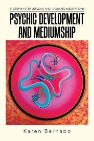 Title: Psychic Development and Mediumship: 17 Step-By Step-Lessons and 19 Guided Meditations, Author: Karen Bernabo