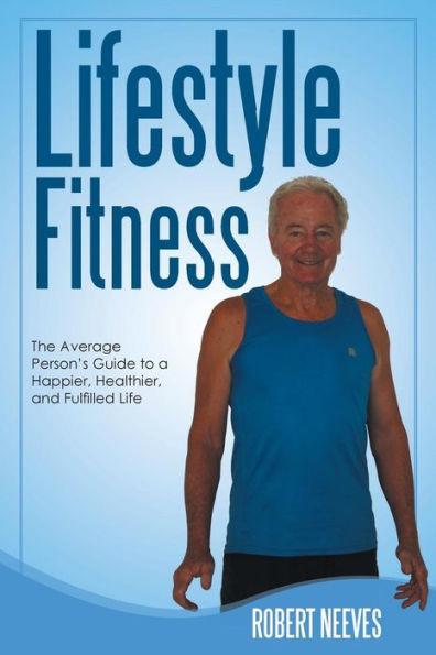 Lifestyle Fitness: The Average Person's Guide to a Happier, Healthier, and Fulfilled Life