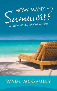 Title: How Many Summers?: A Look at Life Through Ordinary Eyes, Author: Wade McGauley