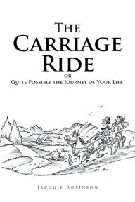 Title: The Carriage Ride: Or Quite Possibly the Journey of Your Life, Author: Jacquie Robinson