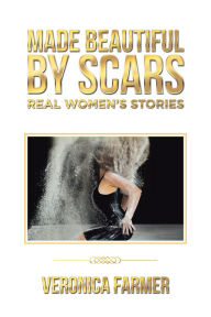 Title: Made Beautiful by Scars: Real Women'S Stories, Author: Veronica Farmer