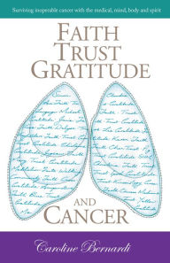 Title: Faith Trust Gratitude and Cancer: My Story, Author: Caroline Bernardi