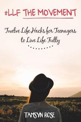 #LLF The Movement: Twelve Life Hacks for Teenagers to Live Fully