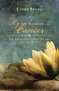 Title: My Answer to Cancer: An Inspirational Story About Life, Author: Cathy Brown