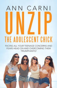 Title: Unzip the Adolescent Chick: Facing All Your Teenage Concerns and Fears Head on and Overcoming Them Triumphantly, Author: Ann Carni