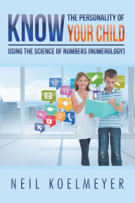 Title: Know the Personality of Your Child: Using the Science of Numbers (Numerology), Author: Neil Koelmeyer