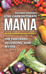 Title: Low-Carbohydrate Mania: The Fantasies, Delusions, and Myths, Author: Richard Harding