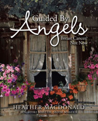 Title: Guided by Angels: Breast Cancer? Not Now, Author: Heather Macdonald