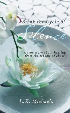 Break the Cycle of Silence: A true story about healing from the trauma of abuse