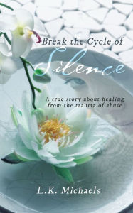 Title: Break the Cycle of Silence: A True Story About Healing from the Trauma of Abuse, Author: L.K. Michaels