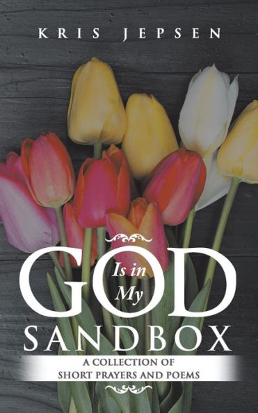 God Is My Sandbox: A Collection of Short Prayers and Poems