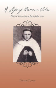 Title: A Life of Hermann Cohen: From Franz Liszt to John of the Cross, Author: Timothy Tierney