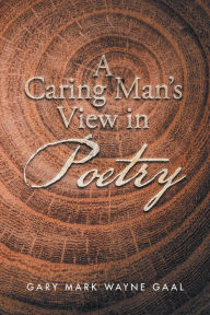 Title: A Caring Man'S View in Poetry, Author: Gary Mark Wayne Gaal