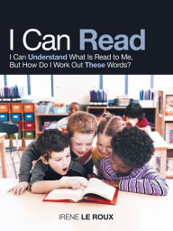 Title: I Can Read: I Can Understand What Is Read to Me, but How Do I Work out These Words?, Author: Irene Le Roux