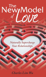 Title: The New Model of Love: Naturally Supercharge Your Relationships, Author: Charles Lim Wu