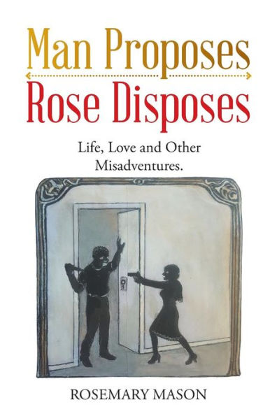 Man Proposes-Rose Disposes: Life, Love and Other Misadventures.