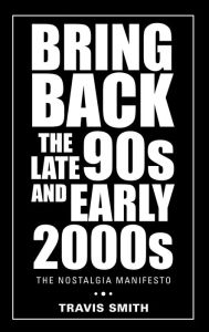 Title: Bring Back the Late 90S and Early 2000S: The Nostalgia Manifesto, Author: Travis Smith