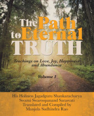 Title: The Path to Eternal Truth: Teaching on Love, Joy, Happiness and Abundance (Volume I), Author: Manjula Sudhindra Rao