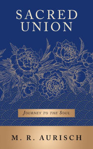 Title: Sacred Union: Journey to the Soul, Author: M. R. Aurisch