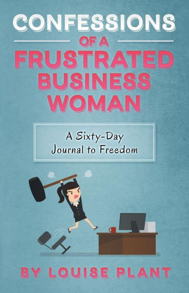 Confessions of A Frustrated Business Woman: Sixty-Day Journal to Freedom
